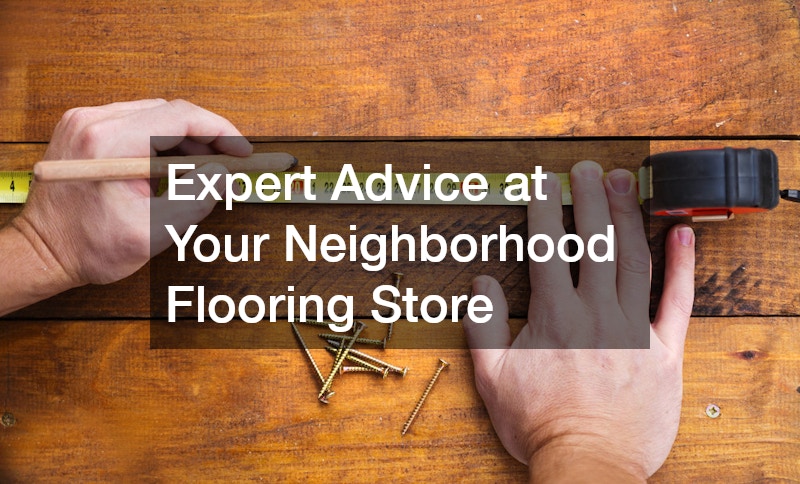 Expert Advice at Your Neighborhood Flooring Store