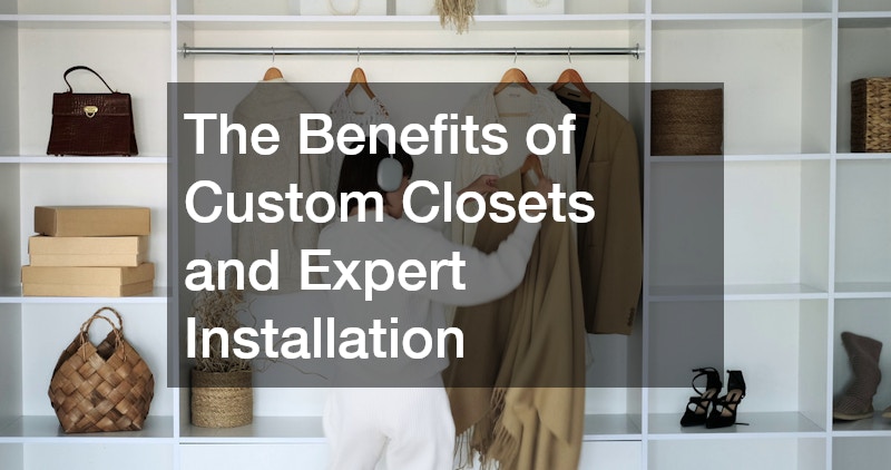 The Benefits of Custom Closets and Expert Installation