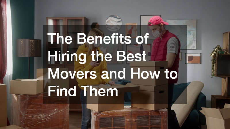 The Benefits of Hiring the Best Movers and How to Find Them