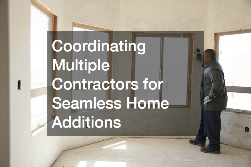Coordinating Multiple Contractors for Seamless Home Additions